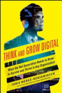 Merks- Benjaminsen J. - Think and Grow Digital: What The Net Generation Needs to Know to Survive and Thrive in Any Organization