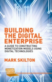 Mark Skilton - Building the Digital Enterprise: A Guide to Constructing Monetization Models Using Digital Technologies