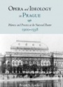 Opera and Ideology in Prague: Polemics and Practice at the National Theater 1900-1938
