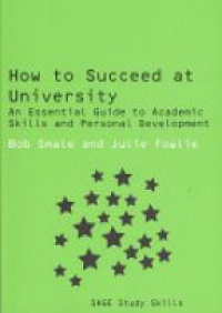 Bob Smale,Julie Fowlie - How to Succeed at University: An Essential Guide to Academic Skills and Personal Development