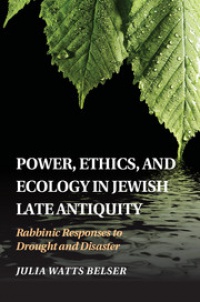 Belser - Power, Ethics, and Ecology in Jewish Late Antiquity: Rabbinic Responses to Drought and Disaster