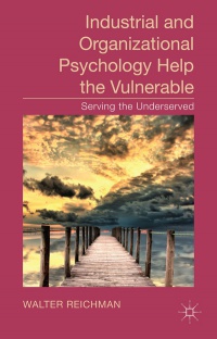 Walter Reichman - Industrial and Organizational Psychology Help the Vulnerable: Serving the Underserved