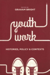 Bright, Graham - Youth Work: Histories, Policy and Contexts