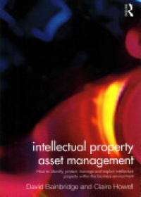 Claire Howell,David Bainbridge - Intellectual Property Asset Management: How to identify, protect, manage and exploit intellectual property within the business environment