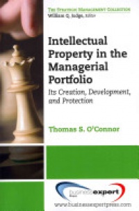O'CONNOR - Intellectual Property in the Managerial Portfolio: Its Creation, Development, and Protection