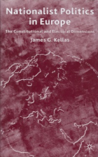 James G. Kellas - Nationalist Politics in Europe: The Constitutional and Electorial Dimensions