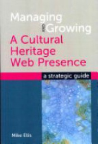 Mike Ellis - Managing and Growing a Cultural Heritage Web Presence: A Strategic Guide