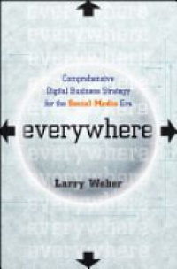 Larry Weber - Everywhere: Comprehensive Digital Business Strategy for the Social Media Era