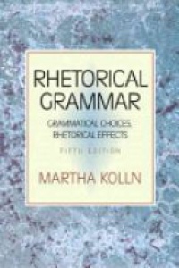 Kolln M. - Rhetorical Grammar: Grammatical Choices, Rhetorical Effects