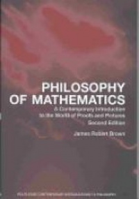 James Robert Brown - Philosophy of Mathematics: A Contemporary Introduction to the World of Proofs and Pictures