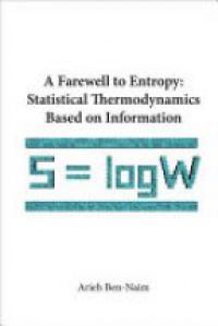 Ben-Naim A. - Farewell To Entropy, A: Statistical Thermodynamics Based On Information