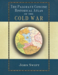 John Swift - Palgrave Concise Historical Atlas of the Cold War