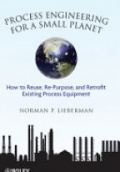 Process Engineering for a Small Planet: How to Reuse, Re–Purpose, and Retrofit Existing Process Equipment