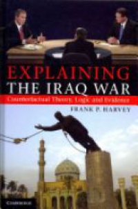 Harvey F. - Explaining the Iraq War: Counterfactual Theory, Logic and Evidence