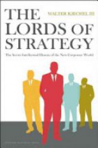 Walter Kiechel - The Lords of Strategy: The Secret History of the New Corporate World
