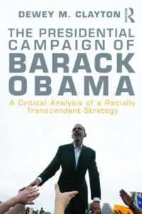 Dewey M. Clayton - The Presidential Campaign of Barack Obama: A Critical Analysis of a Racially Transcendent Strategy