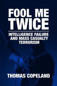 Copeland T. - Fool Me Twice: Intelligence Failure and Mass Casualty Terrorism