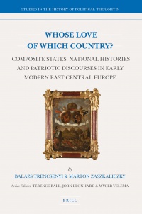 Trencsényi B. - Whose Love of Which Country?: Composite States, National Histories and Patriotic Discourses in Early Modern East Central Europe