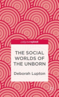 D. Lupton - The Social Worlds of the Unborn