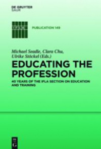 Michael Seadle,Clara Chu,Ulrike Stöckel - Educating the profession: 40 Years of the IFLA Section on Education and Training