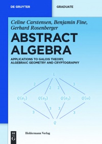 Celine Carstensen,Benjamin Fine,Gerhard Rosenberger - Abstract Algebra: Applications to Galois Theory, Algebraic Geometry and Cryptography