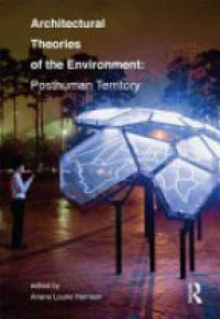 Ariane Lourie Harrison - Architectural Theories of the Environment: Posthuman Territory