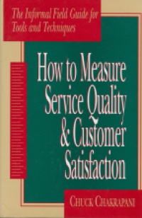 Chakrapani Ch. - How to Measure Service Quality & Customer Satisfaction: the Informal Field Guide