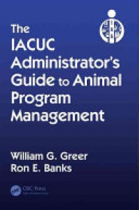 William G. Greer,Ron E. Banks - The IACUC Administrator's Guide to Animal Program Management