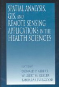 Donald P. Albert,Wilbert M. Gesler,Barbara Levergood - Spatial Analysis, GIS and Remote Sensing: Applications in the Health Sciences