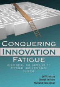 Jeffrey Lindsay,Cheryl A. Perkins,Mukund Karanjikar - Conquering Innovation Fatigue: Overcoming the Barriers to Personal and Corporate Success
