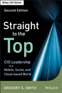 Gregory S. Smith - Straight to the Top: CIO Leadership in a Mobile, Social, and Cloud–based World