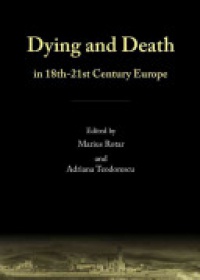 Marius Rotar and Adriana Teodorescu - Dying and Death in 18th-21st Century Europe