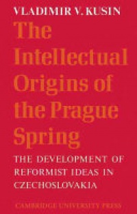 Kusin - The Intellectual Origins of the Prague Spring: The Development of Reformist Ideas in Czechoslovakia 1956–1967