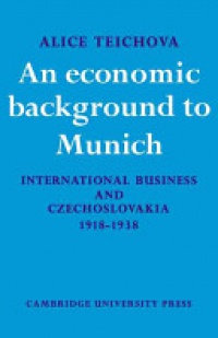 Teichova - An Economic Background to Munich: International Business and Czechoslovakia 1918–1938
