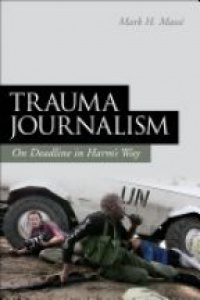 Mark H. Massé - Trauma Journalism: On Deadline in Harm's Way