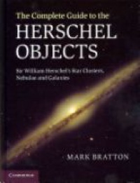 Mark Bratton - The Complete Guide to the Herschel Objects: Sir William Herschel's Star Clusters, Nebulae and Galaxies