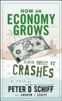 Peter D. Schiff,Andrew J. Schiff - How an Economy Grows and Why It Crashes