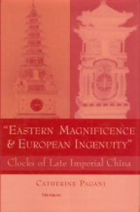 Pagani C. - Eastern Magnificience & European Ingenuity. Clocks of Late Imperial China