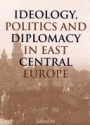 Ideology, Politics and Diplomacy in East Central Europe