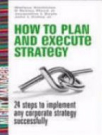 Stettinius W. - How to Plan and Execute Strategy: 24 Steps to Implement Any Corporate Strategy Successfully
