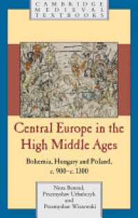 Berend - Central Europe in the High Middle Ages: Bohemia, Hungary and Poland, c.900–c.1300