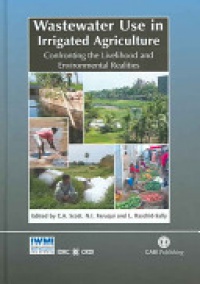 Christopher Scott,Naser Faruqui,Liqa Raschid-Sally - Wastewater Use in Irrigated Agriculture: Confronting the Livelihood and Environmental Realities