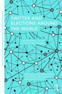 Richard Davis, Christina Holtz-Bacha, Marion R. Just - Twitter and Elections Around the World: Campaigning in 140 Characters or Less