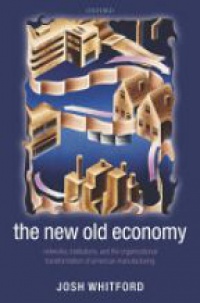 Whitford J. - New Old Economy: Networks, Institutions, and the Organizational Transformation of American Manufacturing