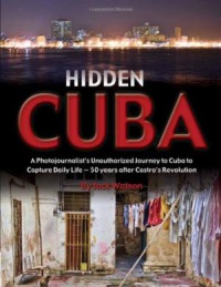 Jack Watson - Hidden Cuba: A Photojournalists Unauthorized Journey into Cuba to Capture Daily Life 50 Years after Castros Revolution