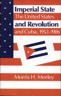 Morris H. Morley - Imperial State and Revolution: The United States and Cuba, 1952–1986