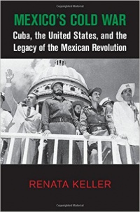 Renata Keller - Mexico's Cold War: Cuba, the United States, and the Legacy of the Mexican Revolution