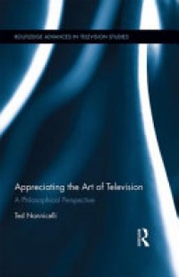 Ted Nannicelli - Appreciating the Art of Television: A Philosophical Perspective