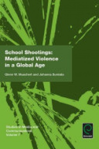 Glenn W. Muschert, Johanna Sumiala - School Shootings: Mediatized Violence in a Global Age