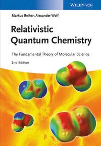 Markus Reiher,Alexander Wolf - Relativistic Quantum Chemistry: The Fundamental Theory of Molecular Science